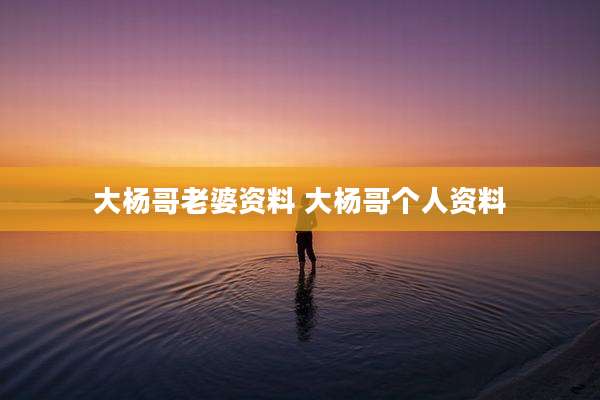 大杨哥老婆资料 大杨哥个人资料