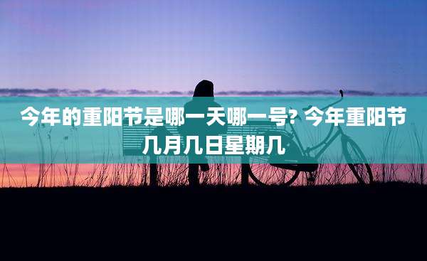 今年的重阳节是哪一天哪一号? 今年重阳节几月几日星期几