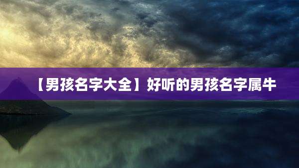 【男孩名字大全】好听的男孩名字属牛