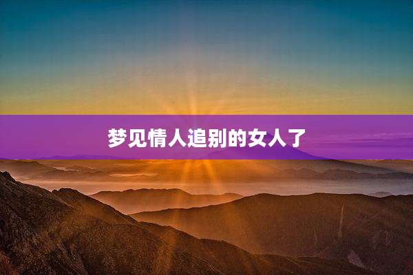 梦见情人追别的女人了
