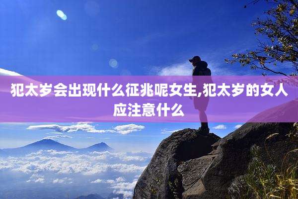 犯太岁会出现什么征兆呢女生,犯太岁的女人应注意什么