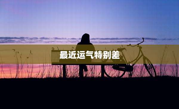 最近运气特别差