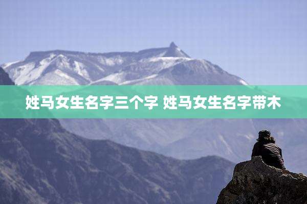 姓马女生名字三个字 姓马女生名字带木