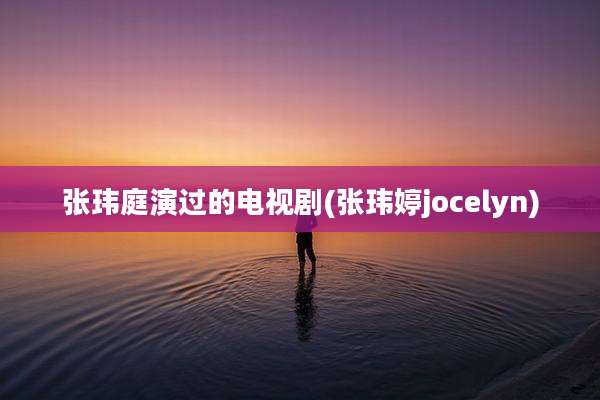 张玮庭演过的电视剧(张玮婷jocelyn)
