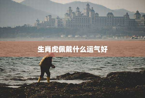 生肖虎佩戴什么运气好