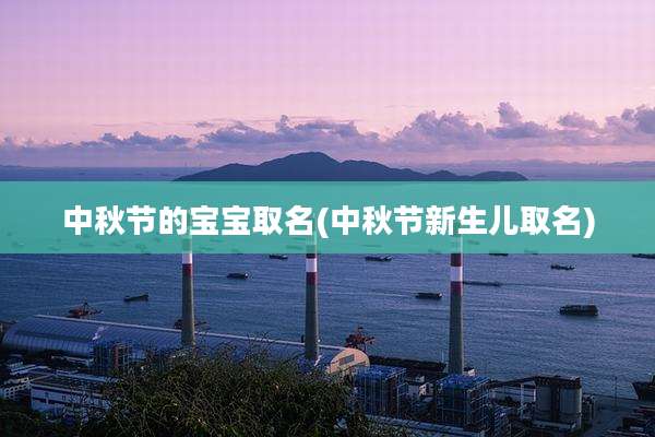中秋节的宝宝取名(中秋节新生儿取名)
