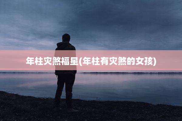 年柱灾煞福星(年柱有灾煞的女孩)