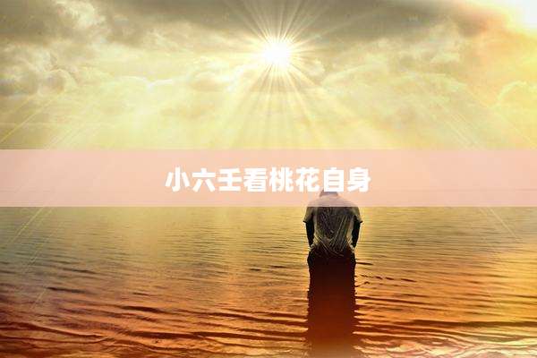 小六壬看桃花自身