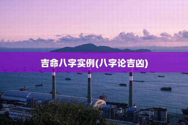 吉命八字实例(八字论吉凶)