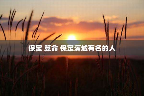 保定 算命 保定满城有名的人