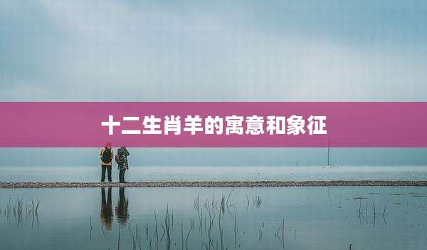 十二生肖羊的寓意和象征