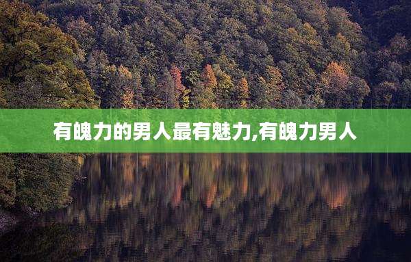 有魄力的男人最有魅力,有魄力男人