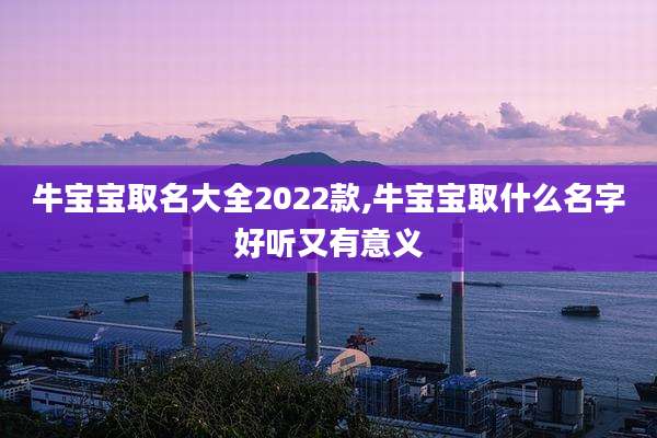 牛宝宝取名大全2022款,牛宝宝取什么名字好听又有意义
