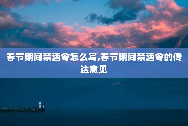 春节期间禁酒令怎么写,春节期间禁酒令的传达意见