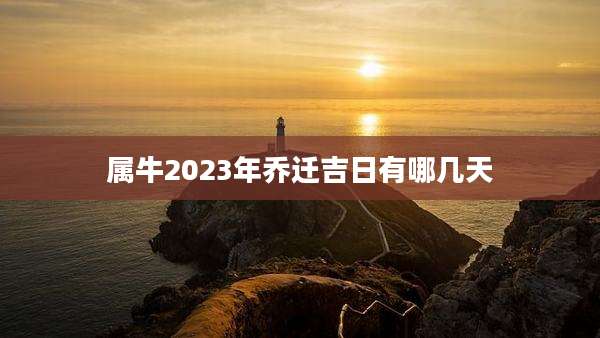 属牛2023年乔迁吉日有哪几天