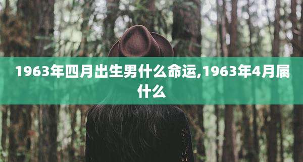 1963年四月出生男什么命运,1963年4月属什么
