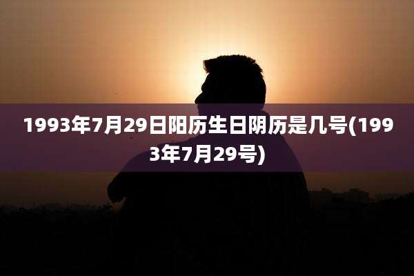 1993年7月29日阳历生日阴历是几号(1993年7月29号)