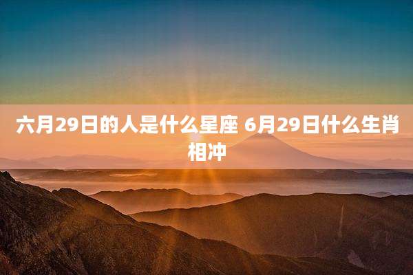 六月29日的人是什么星座 6月29日什么生肖相冲