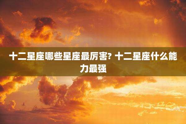 十二星座哪些星座最厉害? 十二星座什么能力最强