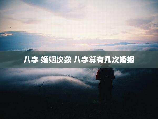 八字 婚姻次数 八字算有几次婚姻
