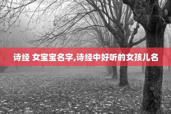 诗经 女宝宝名字,诗经中好听的女孩儿名