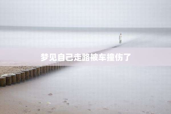 梦见自己走路被车撞伤了