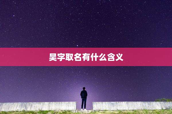 昊字取名有什么含义