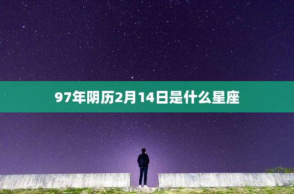 97年阴历2月14日是什么星座