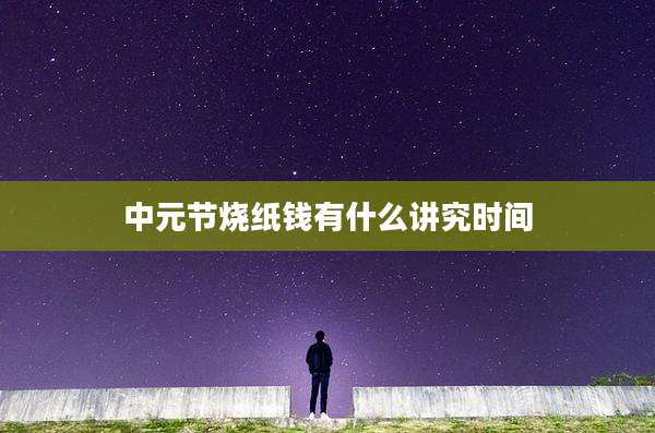 中元节烧纸钱有什么讲究时间