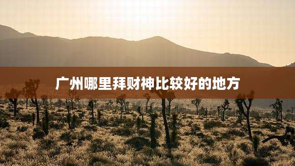 广州哪里拜财神比较好的地方