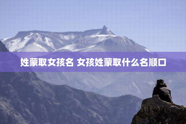 姓蒙取女孩名 女孩姓蒙取什么名顺口
