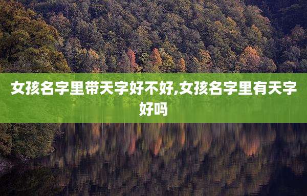 女孩名字里带天字好不好,女孩名字里有天字好吗
