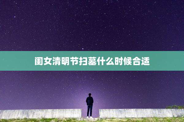 闺女清明节扫墓什么时候合适