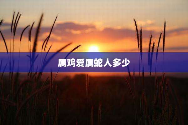 属鸡爱属蛇人多少