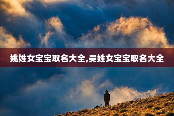 姚姓女宝宝取名大全,吴姓女宝宝取名大全