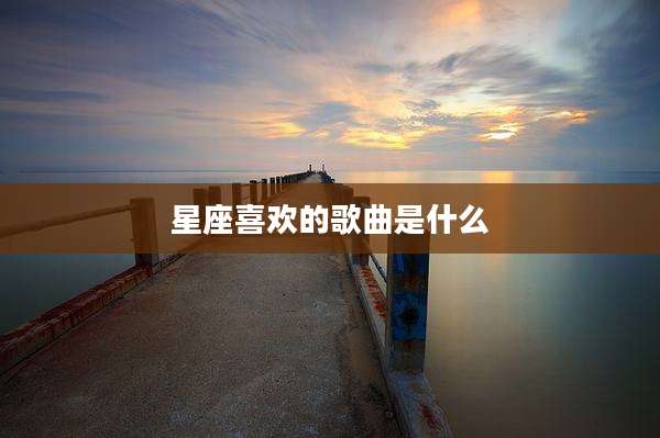 星座喜欢的歌曲是什么