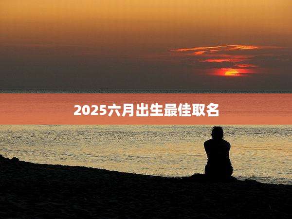 2025六月出生最佳取名