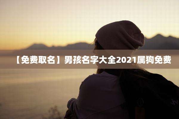【免费取名】男孩名字大全2021属狗免费