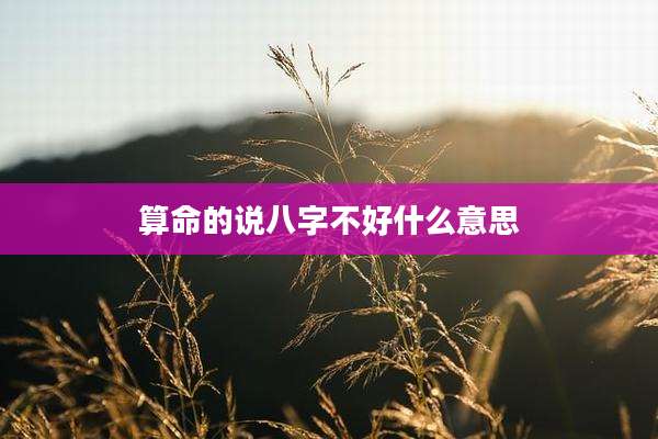 算命的说八字不好什么意思
