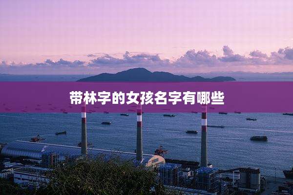 带林字的女孩名字有哪些