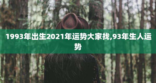 1993年出生2021年运势大家找,93年生人运势