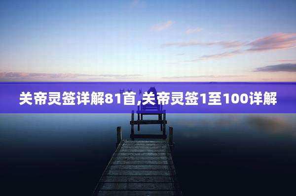 关帝灵签详解81首,关帝灵签1至100详解