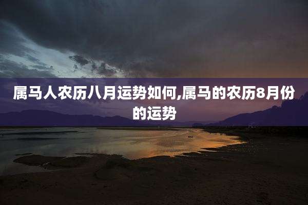 属马人农历八月运势如何,属马的农历8月份的运势