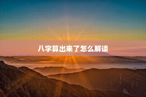 八字算出来了怎么解读
