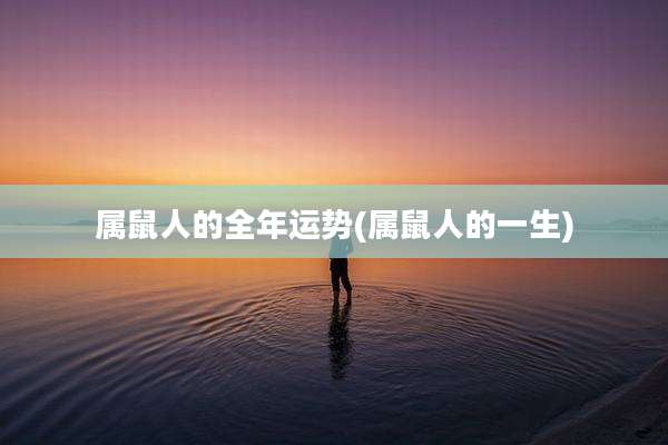 属鼠人的全年运势(属鼠人的一生)