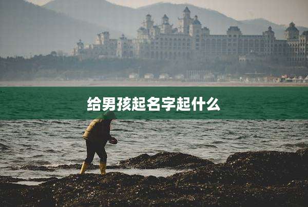 给男孩起名字起什么