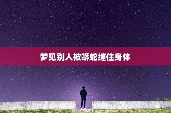 梦见别人被蟒蛇缠住身体