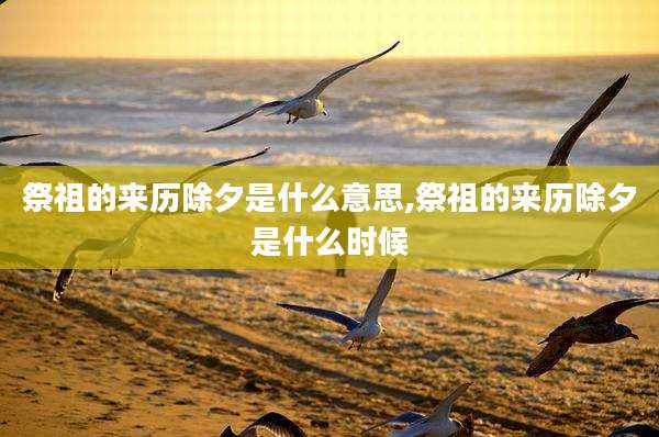 祭祖的来历除夕是什么意思,祭祖的来历除夕是什么时候