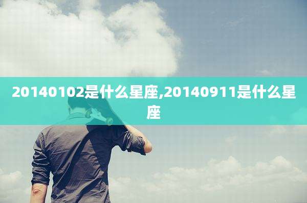 20140102是什么星座,20140911是什么星座