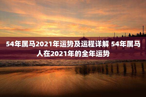 54年属马2021年运势及运程详解 54年属马人在2021年的全年运势